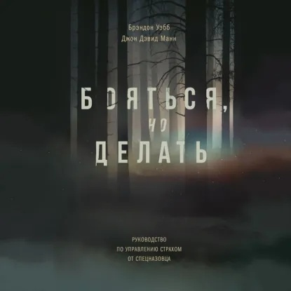 Манн Джон, Уэбб Брэндон – Бояться, но делать. Руководство по управлению страхом от спецназовца