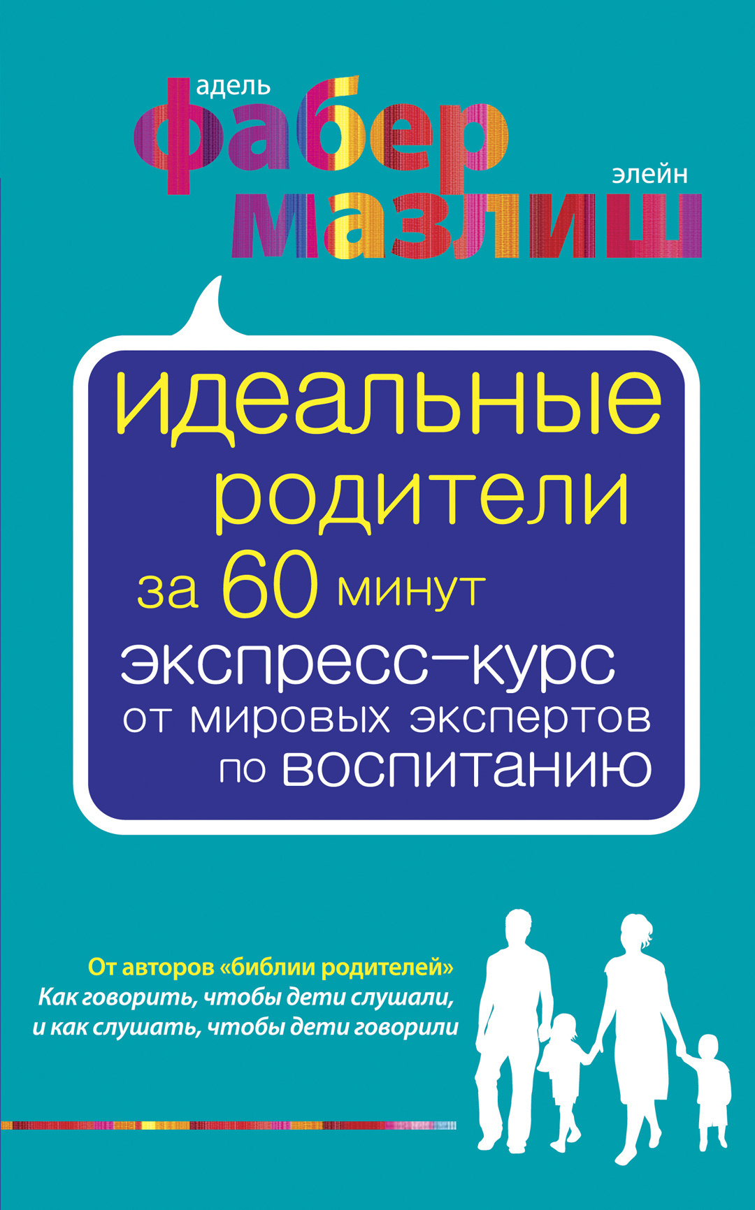 Фабер Адель, Мазлиш Элейн – Идеальные родители за 60 минут. Экспресс-курс от мировых экспертов по воспитанию