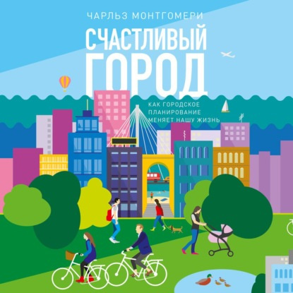 Счастливый город. Как городское планирование меняет нашу жизнь