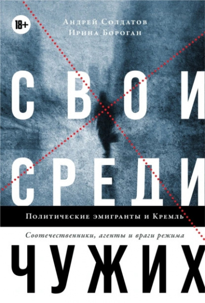 Солдатов Андрей, Бороган Ирина – Свои среди чужих. Политические эмигранты и Кремль: Соотечественники, агенты и враги режима