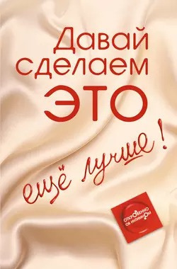 Давай сделаем ЭТО… ещё лучше! Откровенно об интимном