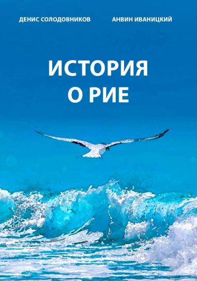 Иваницкий Анвин, Солодовников Денис – История о Рие
