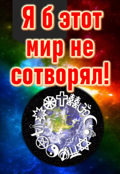 Я б этот мир не сотворял