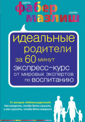 Идеальные родители за 60 минут. Экспресс-курс от мировых экспертов по воспитанию