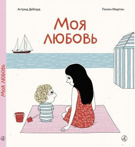 Деборд Астрид, Полин Мартен – Моя любовь. Сказка о безусловной любви